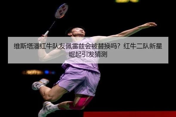 维斯塔潘红牛队友佩雷兹会被替换吗？红牛二队新星崛起引发猜测